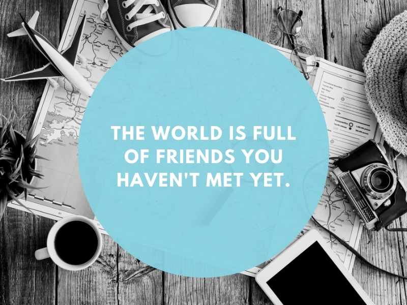 The world is full of friends you haven't met yet.  Things Travel Teaches You